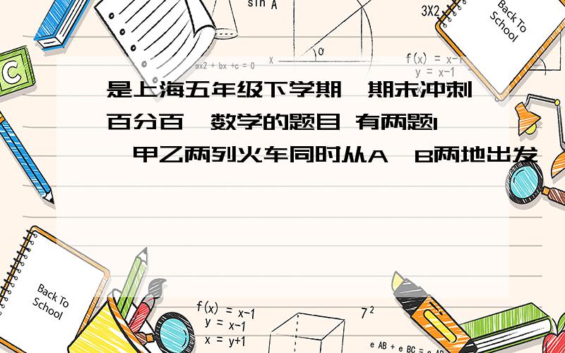 是上海五年级下学期《期末冲刺百分百》数学的题目 有两题1,甲乙两列火车同时从A,B两地出发,相向而行,甲每小时行48千米,乙每小时行52千米,两车离中点12千米处相遇,求AB两地相距的路程.2,水