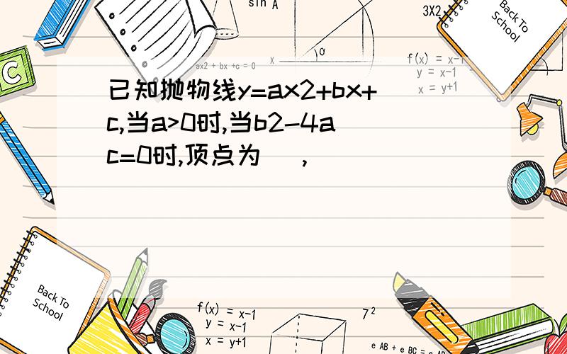 已知抛物线y=ax2+bx+c,当a>0时,当b2-4ac=0时,顶点为（ ,）