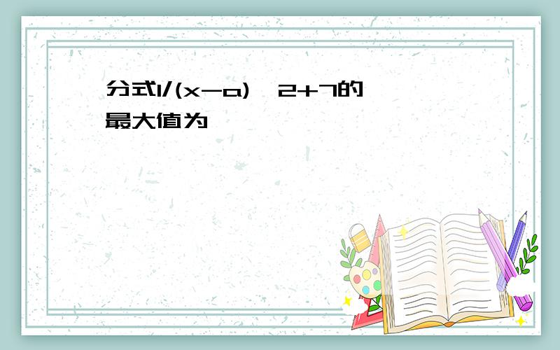 分式1/(x-a)^2+7的最大值为