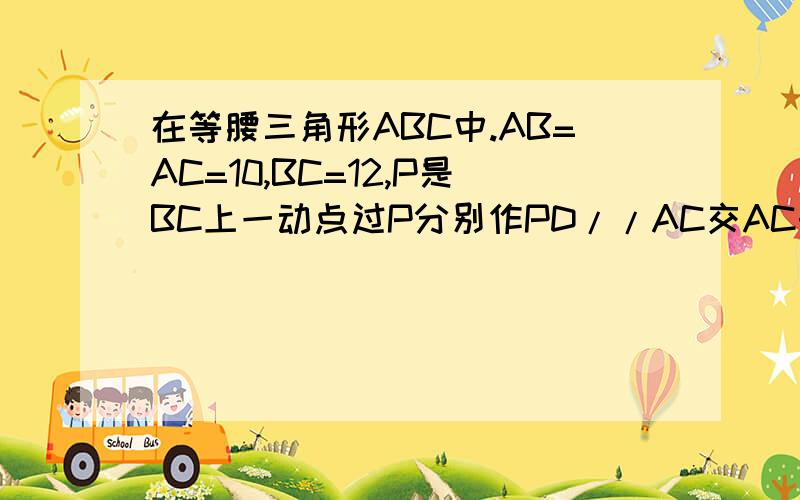 在等腰三角形ABC中.AB=AC=10,BC=12,P是BC上一动点过P分别作PD//AC交AC于E,设PB=X1,求四边形ADPE的周长L2,设四边形ADPE的面积为S,试写出S关于X的函数表达式3,当四边形ADPE的面积最大时,判断四边形ADPE的