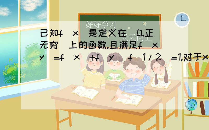 已知f(x)是定义在（0,正无穷）上的函数,且满足f(xy)=f(x)+f(y) f(1/2)=1,对于x、y∈（0,正无穷）当且仅当x>y时 f(x)