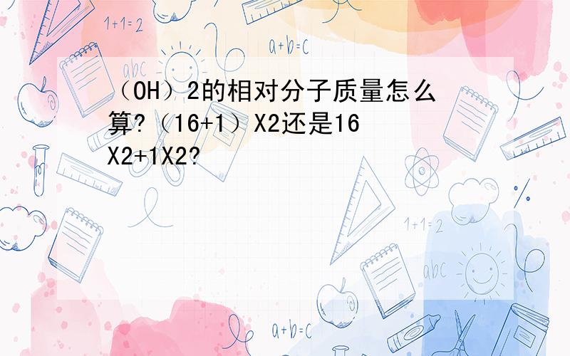 （OH）2的相对分子质量怎么算?（16+1）X2还是16X2+1X2?