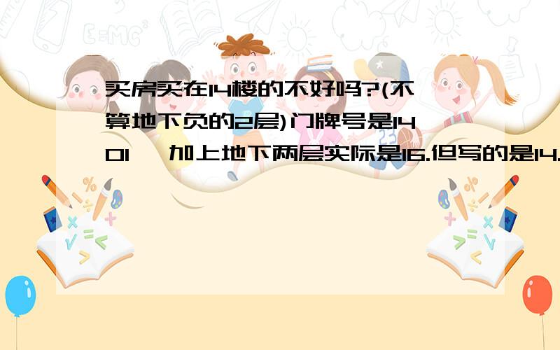 买房买在14楼的不好吗?(不算地下负的2层)门牌号是1401 ,加上地下两层实际是16.但写的是14.1401的门牌号