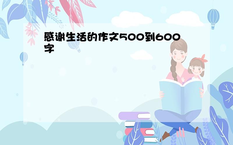 感谢生活的作文500到600字