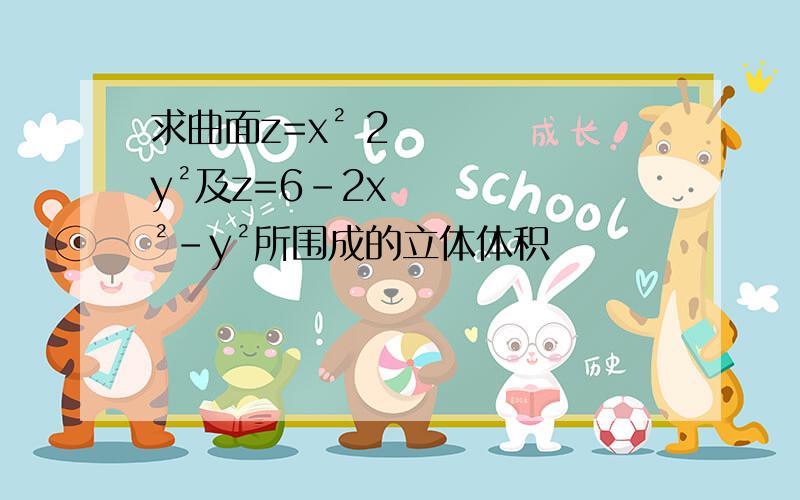 求曲面z=x² 2y²及z=6-2x²-y²所围成的立体体积