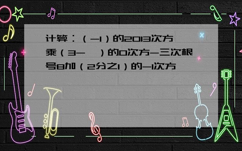 计算：（-1）的2013次方乘（3-丌）的0次方-三次根号8加（2分之1）的-1次方