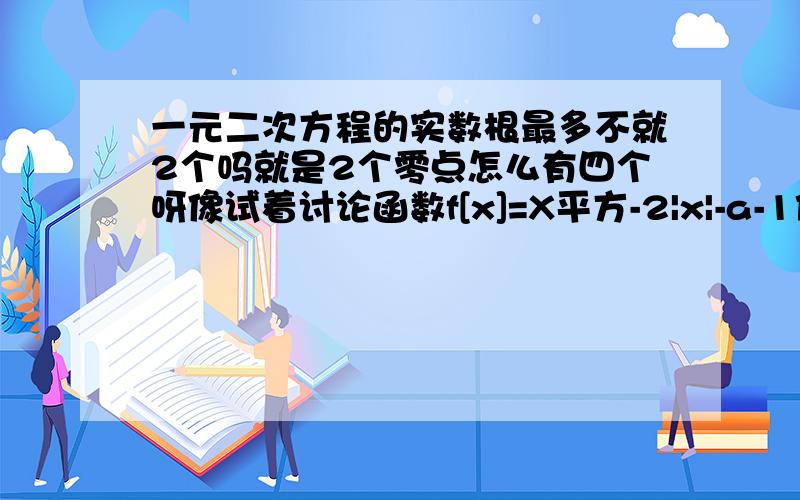 一元二次方程的实数根最多不就2个吗就是2个零点怎么有四个呀像试着讨论函数f[x]=X平方-2|x|-a-1他的零点个数