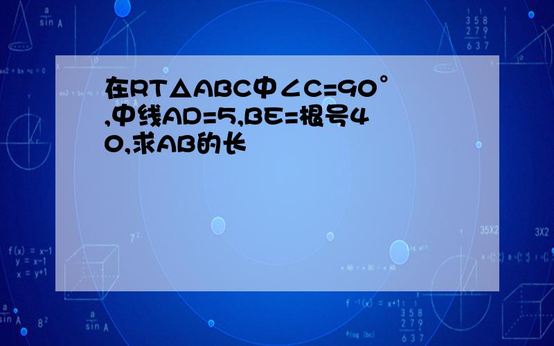 在RT△ABC中∠C=90°,中线AD=5,BE=根号40,求AB的长