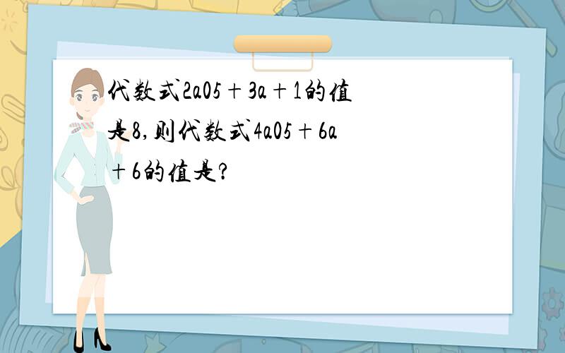 代数式2a05+3a+1的值是8,则代数式4a05+6a+6的值是?