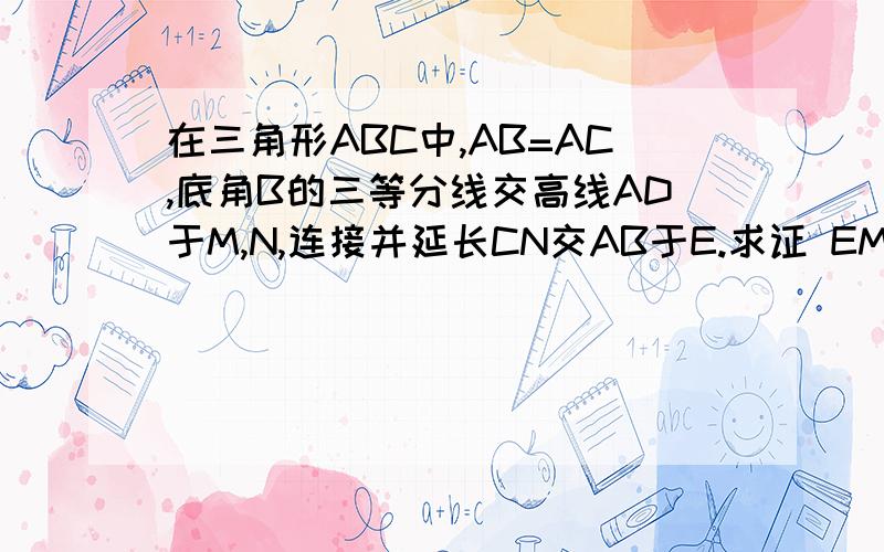 在三角形ABC中,AB=AC,底角B的三等分线交高线AD于M,N,连接并延长CN交AB于E.求证 EM∥BN