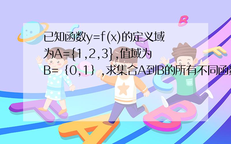 已知函数y=f(x)的定义域为A={1,2,3},值域为B=｛0,1｝,求集合A到B的所有不同函数的个数