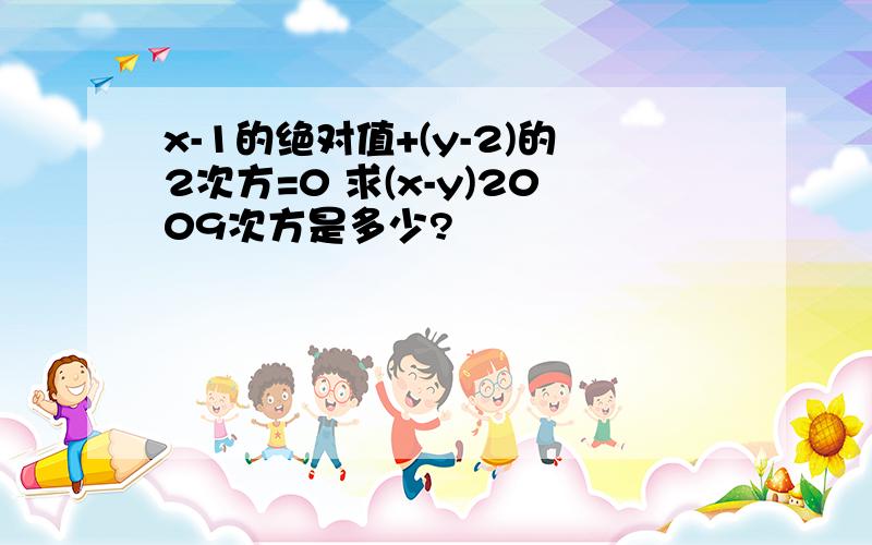 x-1的绝对值+(y-2)的2次方=0 求(x-y)2009次方是多少?