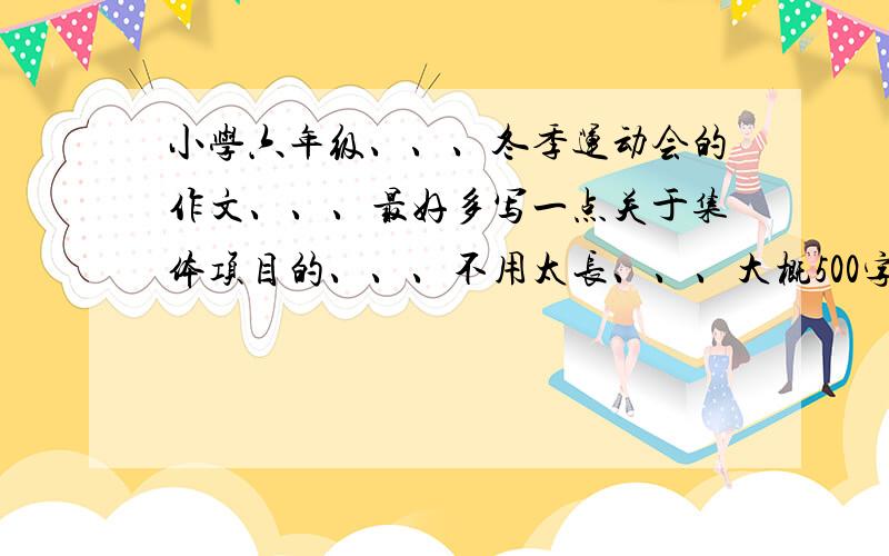 小学六年级、、、冬季运动会的作文、、、最好多写一点关于集体项目的、、、不用太长、、、大概500字就够了、、、