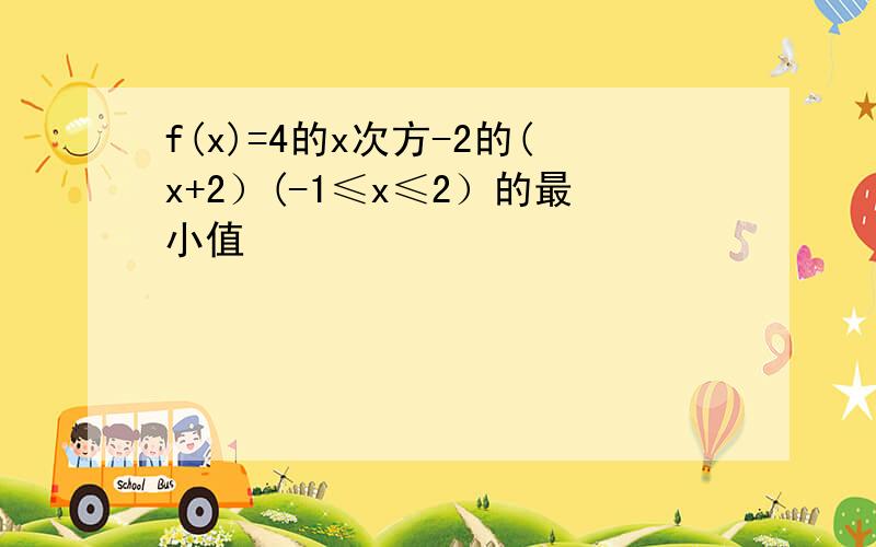 f(x)=4的x次方-2的(x+2）(-1≤x≤2）的最小值