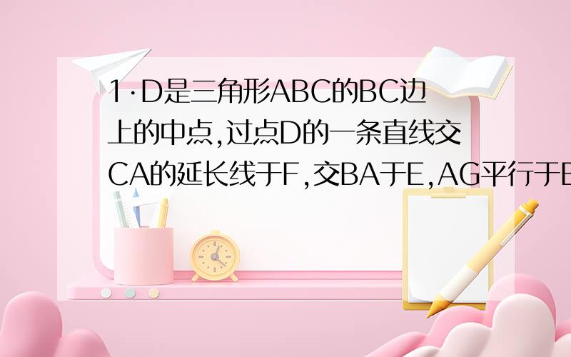 1·D是三角形ABC的BC边上的中点,过点D的一条直线交CA的延长线于F,交BA于E,AG平行于BC交EF于G,请找出EG,FD,ED,FG之间的关系,并证明.若将条件改为‘过D的直线交CA的反向延长线于F,交BA于E.’则上面的