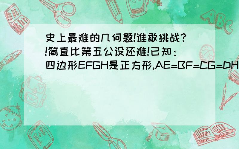 史上最难的几何题!谁敢挑战?!简直比第五公设还难!已知：四边形EFGH是正方形,AE=BF=CG=DH求证：四边形ABCD是正方形