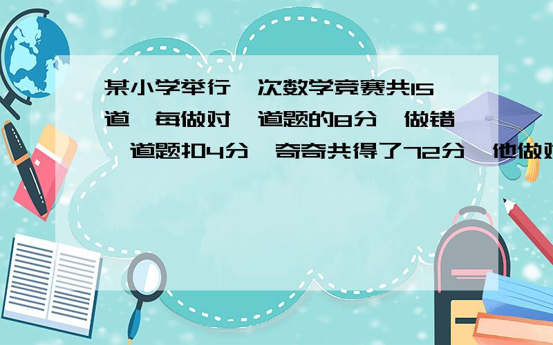 某小学举行一次数学竞赛共15道,每做对一道题的8分,做错一道题扣4分,奇奇共得了72分,他做对几题用方程