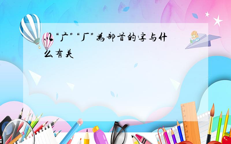 以“广”“厂”为部首的字与什么有关