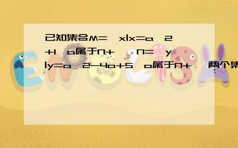 已知集合M={x|x=a^2+1,a属于N+},N={y|y=a^2-4a+5,a属于N+} 两个集合什么关系