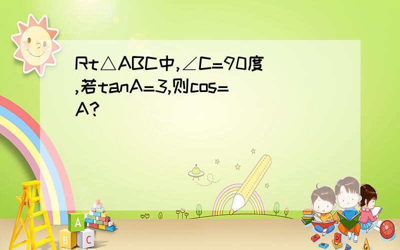 Rt△ABC中,∠C=90度,若tanA=3,则cos=A?