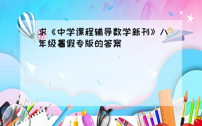 求《中学课程辅导数学新刊》八年级暑假专版的答案