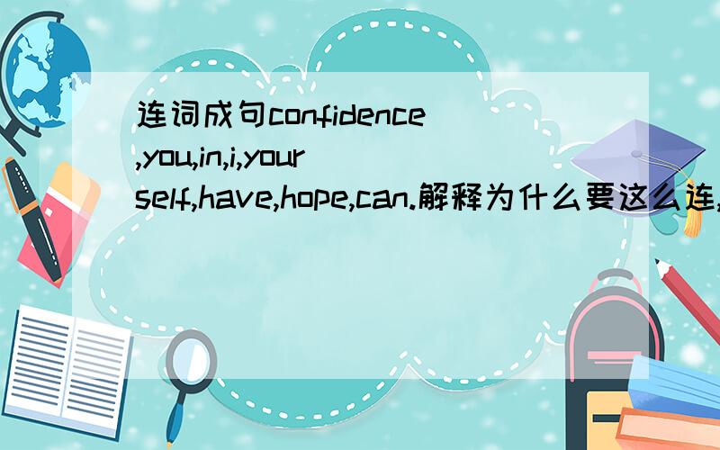 连词成句confidence,you,in,i,yourself,have,hope,can.解释为什么要这么连,并翻译.答得好追加分.