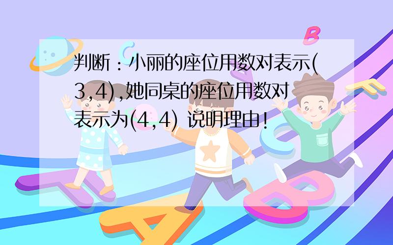 判断：小丽的座位用数对表示(3,4),她同桌的座位用数对表示为(4,4) 说明理由!