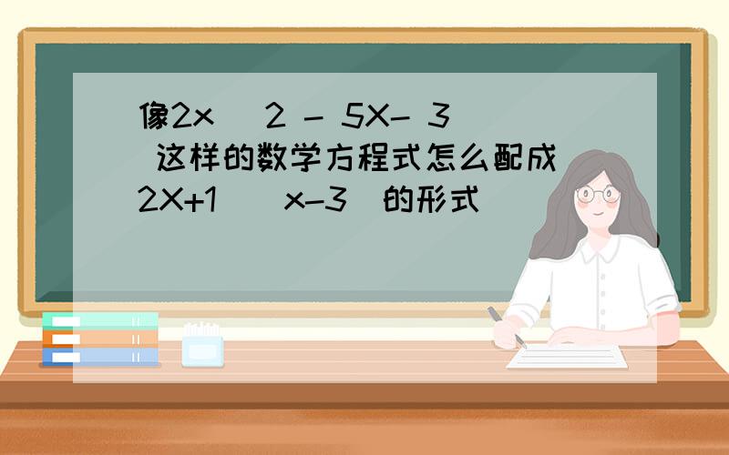 像2x^ 2 - 5X- 3 这样的数学方程式怎么配成(2X+1)(x-3)的形式