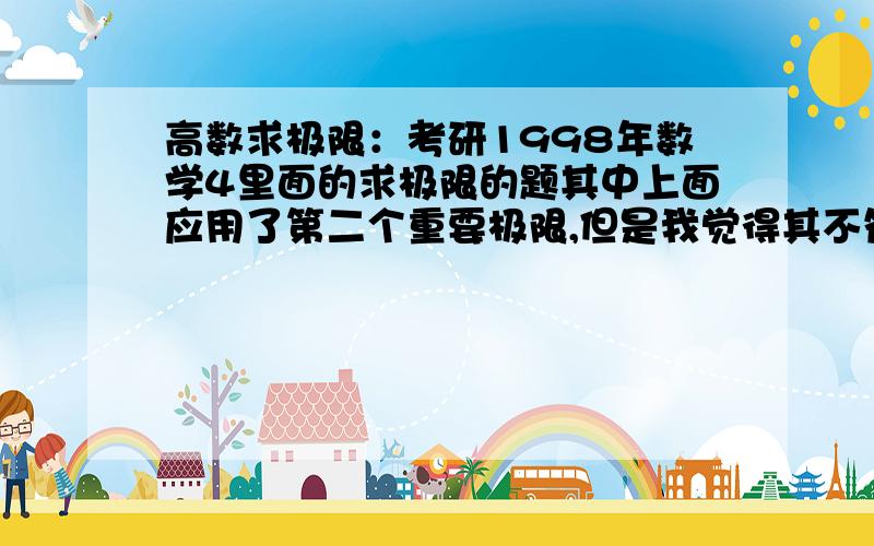 高数求极限：考研1998年数学4里面的求极限的题其中上面应用了第二个重要极限,但是我觉得其不符合条件啊,重要极限不是lim（1+0）^∞的时候才可以替换吗?这个（tanx-x）/x符合无穷小的条件