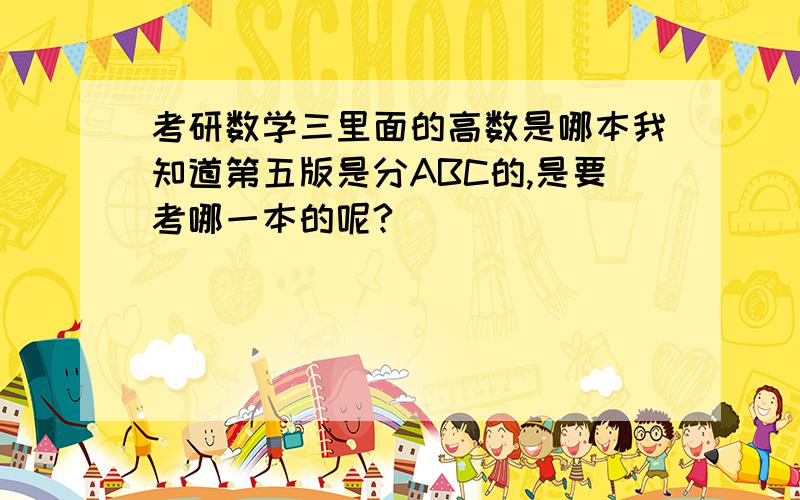 考研数学三里面的高数是哪本我知道第五版是分ABC的,是要考哪一本的呢?