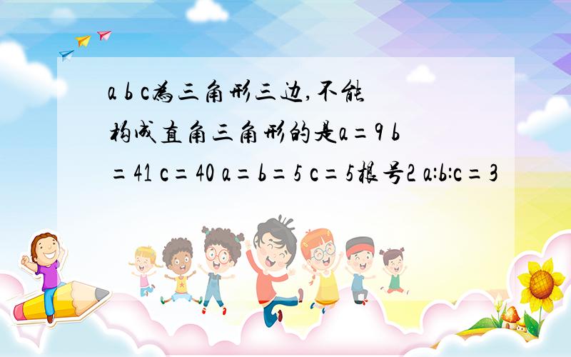 a b c为三角形三边,不能构成直角三角形的是a=9 b=41 c=40 a=b=5 c=5根号2 a:b:c=3