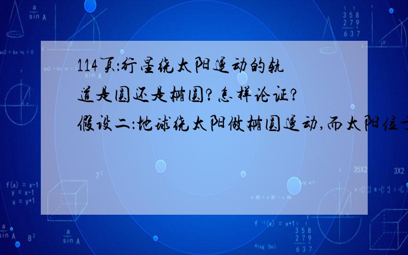 114页：行星绕太阳运动的轨道是圆还是椭圆?怎样论证? 假设二：地球绕太阳做椭圆运动,而太阳位于椭圆的一个焦点上,建立如图所示的空间关系.根据曲线运动的受力特点,地球必受太阳的引力