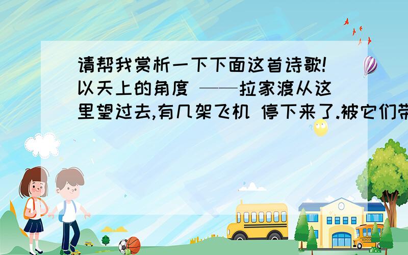 请帮我赏析一下下面这首诗歌!以天上的角度 ——拉家渡从这里望过去,有几架飞机 停下来了.被它们带下来的空气 回到天上,成为云彩的日复一日 在冷而静的暮色中 孩子们写完作业又唱完歌