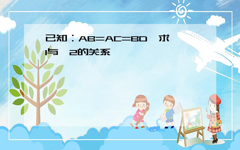 已知：AB=AC=BD,求∠1与∠2的关系