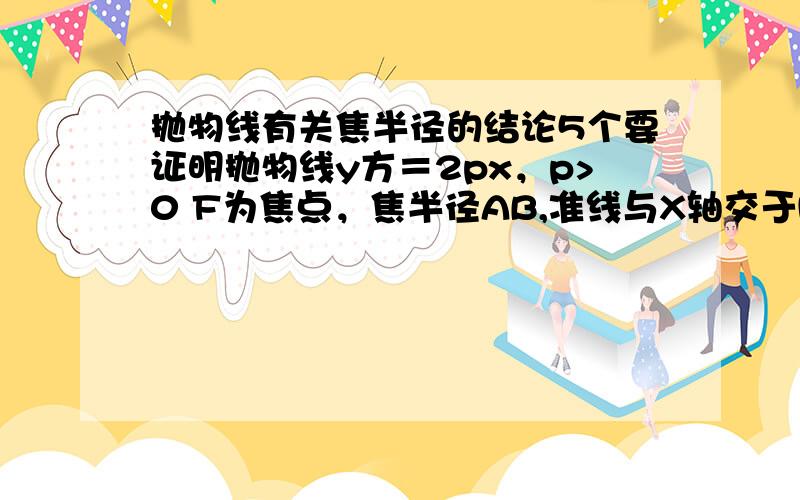 抛物线有关焦半径的结论5个要证明抛物线y方＝2px，p>0 F为焦点，焦半径AB,准线与X轴交于M，O为坐标原点证：（1）角AMF＝角BMF（2）AO延长线与准线交于N点，则BN平行X轴