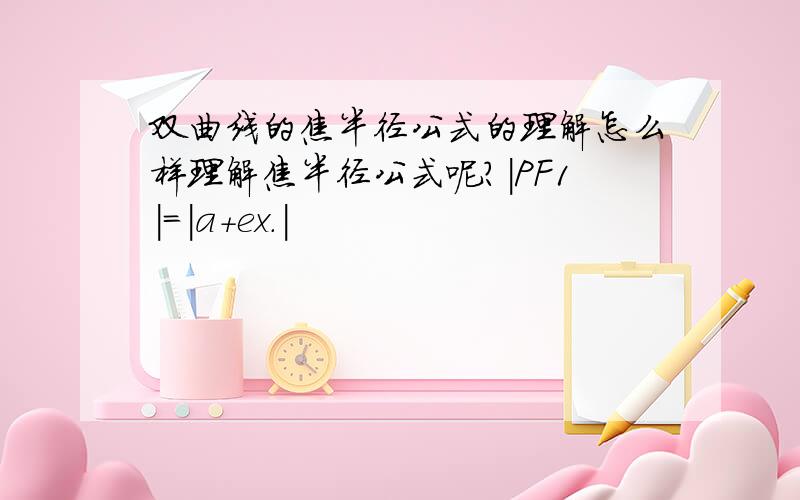 双曲线的焦半径公式的理解怎么样理解焦半径公式呢?|PF1|=|a+ex.|