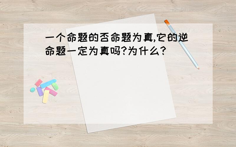 一个命题的否命题为真,它的逆命题一定为真吗?为什么?