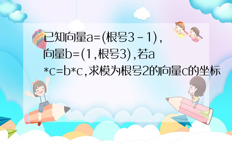 已知向量a=(根号3-1),向量b=(1,根号3),若a*c=b*c,求模为根号2的向量c的坐标