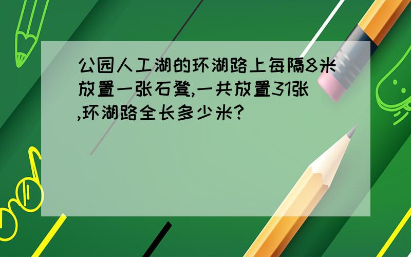 公园人工湖的环湖路上每隔8米放置一张石凳,一共放置31张,环湖路全长多少米?