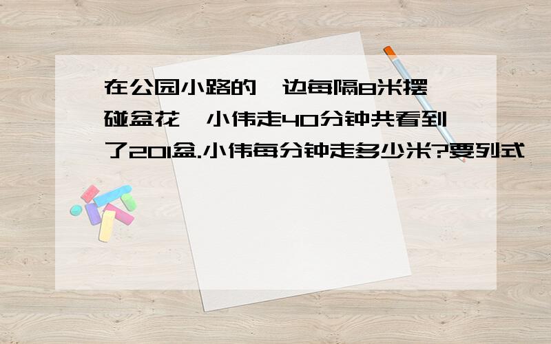 在公园小路的一边每隔8米摆一碰盆花,小伟走40分钟共看到了201盆.小伟每分钟走多少米?要列式