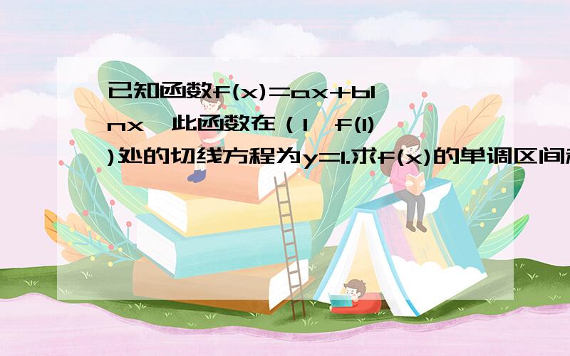 已知函数f(x)=ax+blnx,此函数在（1,f(1))处的切线方程为y=1.求f(x)的单调区间和极值