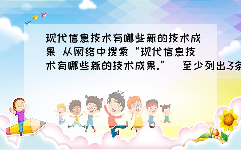 现代信息技术有哪些新的技术成果 从网络中搜索“现代信息技术有哪些新的技术成果.”（至少列出3条）