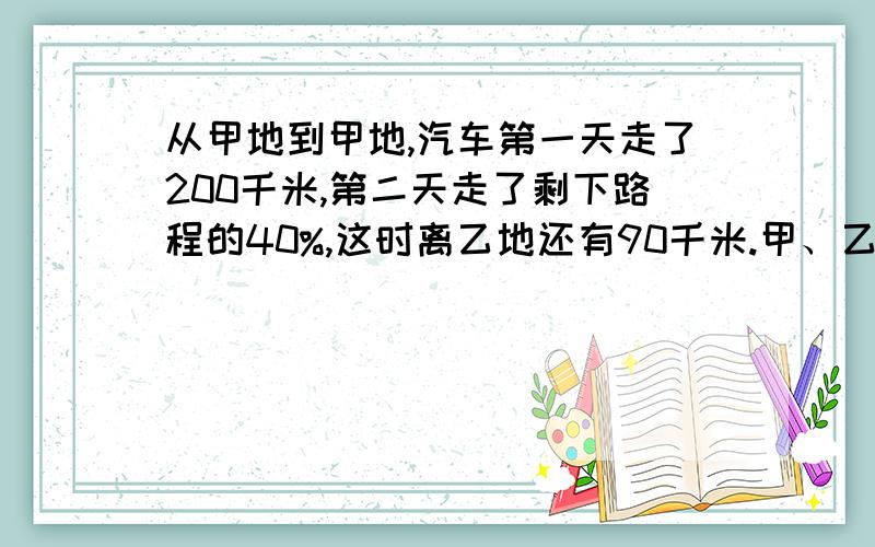 从甲地到甲地,汽车第一天走了200千米,第二天走了剩下路程的40%,这时离乙地还有90千米.甲、乙两地间的路程是多少千米一捆电线，第一次用去全场的四分之一，第二次用去全场的二分之一，