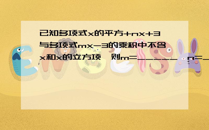 已知多项式x的平方+nx+3与多项式mx-3的乘积中不含x和x的立方项,则m=_____,n=_____