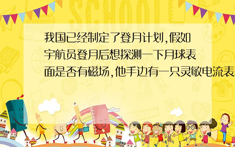 我国已经制定了登月计划,假如宇航员登月后想探测一下月球表面是否有磁场,他手边有一只灵敏电流表和一个小线圈.则下列推断中正确的是A．直接将电流表放于月球表面,看是否有示数来判