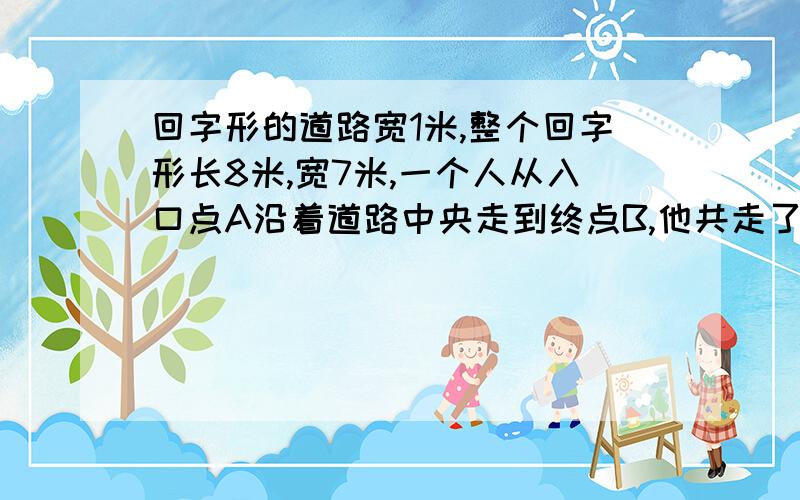 回字形的道路宽1米,整个回字形长8米,宽7米,一个人从入口点A沿着道路中央走到终点B,他共走了多少米?有一点我很奇怪,他说u沿着中央走,那么第一次走过的长度应e为7.5米,不应该是8米啊