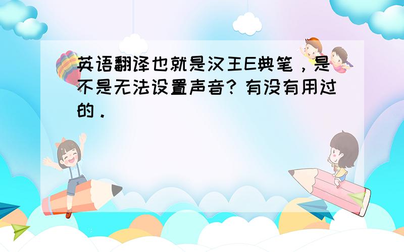 英语翻译也就是汉王E典笔，是不是无法设置声音？有没有用过的。