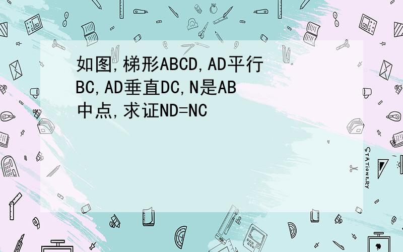 如图,梯形ABCD,AD平行BC,AD垂直DC,N是AB中点,求证ND=NC