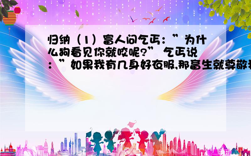 归纳（1）富人问乞丐：”为什么狗看见你就咬呢?” 乞丐说：”如果我有几身好衣服,那畜生就尊敬我了!”