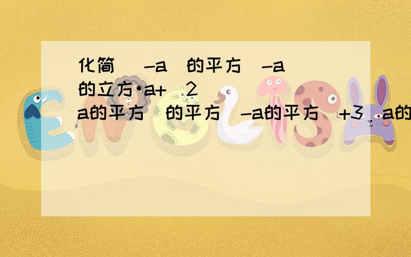 化简 （-a）的平方（-a）的立方•a+（2a的平方）的平方（-a的平方）+3（a的立方）的平方化简（-a）的平方（-a）的立方•a+（2a的平方）的平方（-a的平方）+3（a的立方）的平方